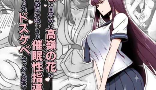恋に目覚めた高嶺の花に、中年教師のねっとり催●性指導トドメのドスケベセックス旅行 無料エロ漫画 raw