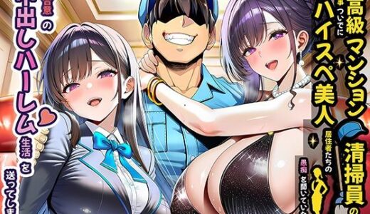 超高級マンション清掃員の俺、仕事ついでにハイスペ美人居住者たちの愚痴を聞いていたら完全合意の中出しハーレム生活を送ってしまう 無料エロ漫画 raw